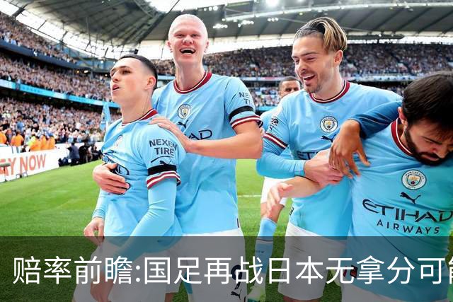 赔率前瞻:国足再战日本无拿分可能 数据一边倒